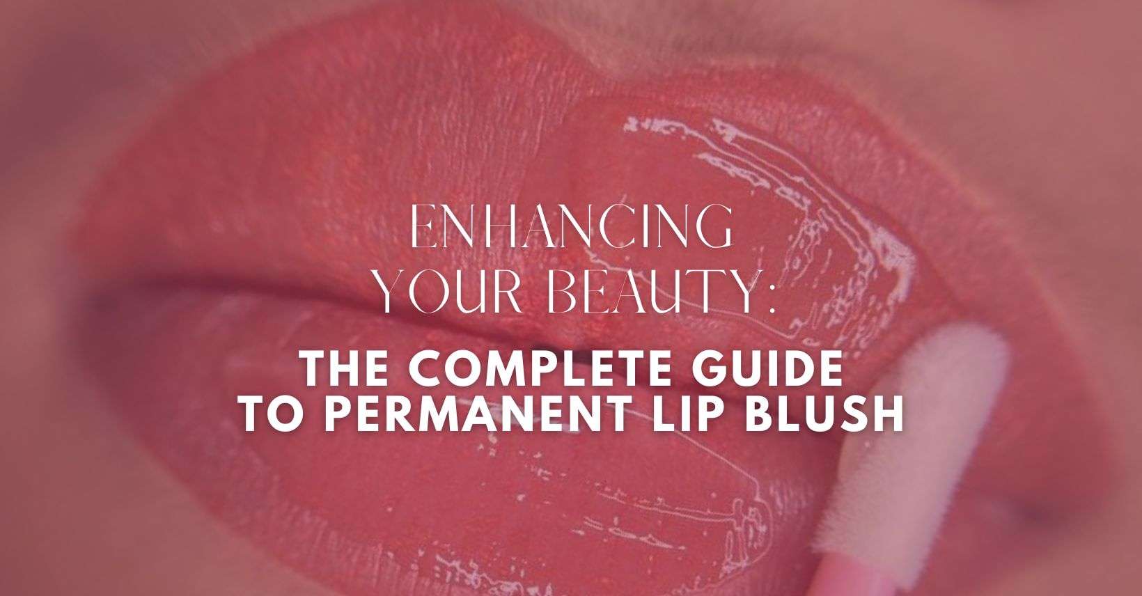 Enhancing Your Beauty The Complete Guide to Permanent Lip Blush (1)